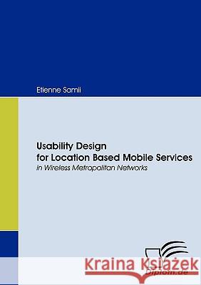 Usability Design for Location Based Mobile Services in Wireless Metropolitan Networks Etienne Samii 9783836656634 Books on Demand Gmbh