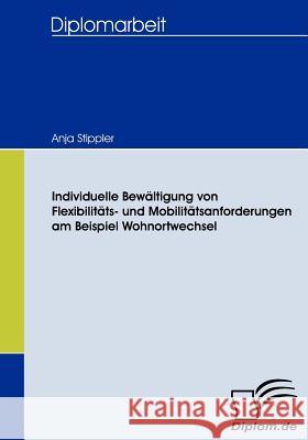 Individuelle Bewältigung von Flexibilitäts- und Mobilitätsanforderungen am Beispiel Wohnortwechsel Stippler, Anja   9783836656641 Diplomica