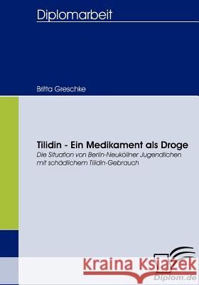 Tilidin - Ein Medikament als Droge: Die Situation von Berlin-Neuköllner Jugendlichen mit schädlichem Tilidin-Gebrauch Greschke, Britta 9783836656900 Diplomica
