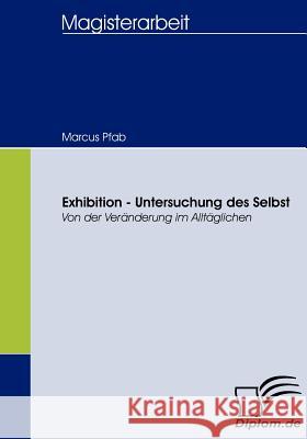 Exhibition - Untersuchung des Selbst: Von der Veränderung im Alltäglichen Pfab, Marcus 9783836657013 Diplomica