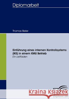 Einführung eines internen Kontrollsystems (IKS) in einem KMU Betrieb: Ein Leitfaden Bieler, Thomas 9783836657037