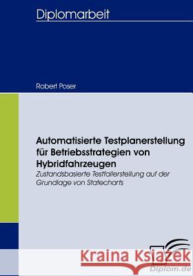 Automatisierte Testplanerstellung für Betriebsstrategien von Hybridfahrzeugen: Zustandsbasierte Testfallerstellung auf der Grundlage von Statecharts Poser, Robert 9783836657044 Diplomica