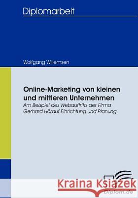 Online-Marketing von kleinen und mittleren Unternehmen: Am Beispiel des Webauftritts der Firma Gerhard Hörauf Einrichtung und Planung Willemsen, Wolfgang 9783836657389 Diplomica