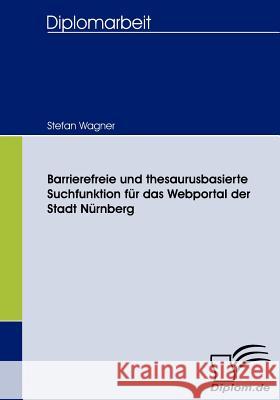 Barrierefreie und thesaurusbasierte Suchfunktion für das Webportal der Stadt Nürnberg Wagner, Stefan   9783836657617