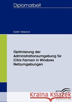 Optimierung der Administrationsumgebung für Citrix Farmen in Windows Netzumgebungen Weiand, Katrin   9783836657747 Diplomica