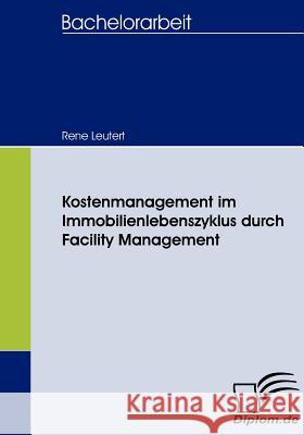 Kostenmanagement im Immobilienlebenszyklus durch Facility Management Leutert, Rene   9783836658263 Diplomica