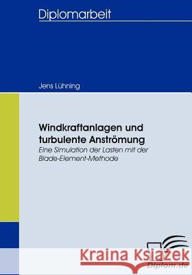 Windkraftanlagen und turbulente Anströmung: Eine Simulation der Lasten mit der Blade-Element-Methode Lühning, Jens 9783836659956 Diplomica