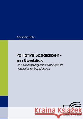Palliative Sozialarbeit - ein Überblick: Eine Darstellung zentraler Aspekte hospizlicher Sozialarbeit Behr, Andreas 9783836660822