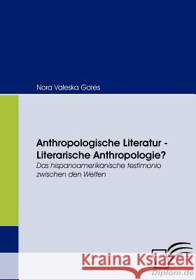 Anthropologische Literatur - Literarische Anthropologie?: Das hispanoamerikanische testimonio zwischen den Welten Gores, Nora Valeska 9783836661287