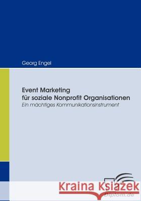 Event Marketing für soziale Nonprofit Organisationen: Ein mächtiges Kommunikationsinstrument Engel, Georg 9783836661409