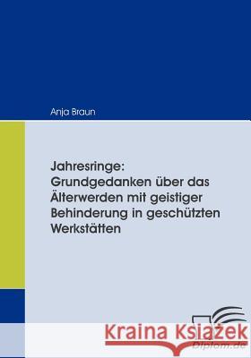 Jahresringe: Grundgedanken über das Älterwerden mit geistiger Behinderung in geschützten Werkstätten Braun, Anja   9783836661683 Diplomica