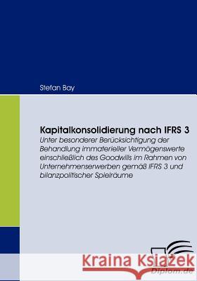 Kapitalkonsolidierung nach IFRS 3: Unter besonderer Berücksichtigung der Behandlung immaterieller Vermögenswerte einschließlich des Goodwills im Rahme Bay, Stefan 9783836662055 Diplomica
