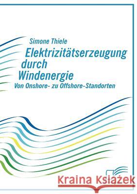Elektrizitätserzeugung durch Windenergie: Von Onshore- zu Offshore-Standorten Thiele, Simone 9783836662079