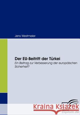 Der EU-Beitritt der Türkei: Ein Beitrag zur Verbesserung der europäischen Sicherheit? Westmeier, Jens 9783836662277 Diplomica