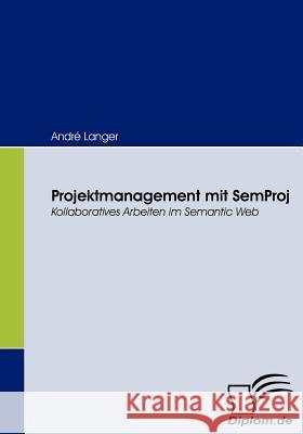 Projektmanagement mit SemProj: Kollaboratives Arbeiten im Semantic Web Langer, André 9783836662604