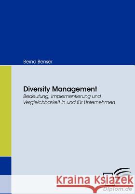 Diversity Management: Bedeutung, Implementierung und Vergleichbarkeit in und für Unternehmen Benser, Bernd 9783836663458 Diplomica