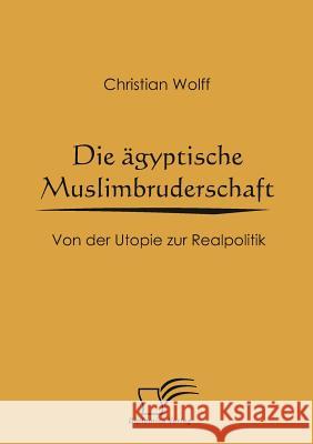 Die ägyptische Muslimbruderschaft: Von der Utopie zur Realpolitik Wolff, Christian 9783836664349 Diplomica