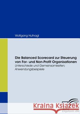 Die Balanced Scorecard zur Steuerung von For- und Non-Profit Organisationen: Unterschiede und Gemeinsamkeiten; Anwendungsbeispiele Hufnagl, Wolfgang 9783836664431 Diplomica