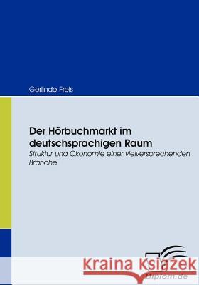 Der Hörbuchmarkt im deutschsprachigen Raum: Struktur und Ökonomie einer vielversprechenden Branche Freis, Gerlinde 9783836665841