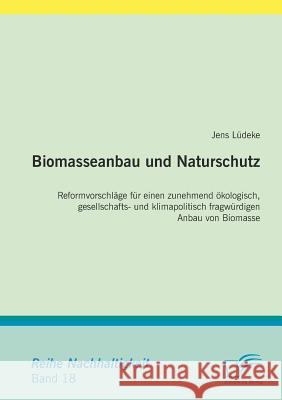 Biomasseanbau und Naturschutz: Reformvorschläge für einen zunehmend ökologisch, gesellschafts- und klimapolitisch fragwürdigen Anbau von Biomasse Lüdeke, Jens 9783836666138 Diplomica