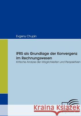 IFRS als Grundlage der Konvergenz im Rechnungswesen: Kritische Analyse der Möglichkeiten und Perspektiven Chupin, Evgeny 9783836666930 Diplomica