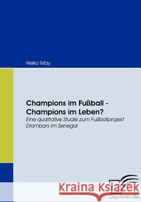 Champions im Fußball - Champions im Leben?: Eine qualitative Studie zum Fußballprojekt Diambars im Senegal May, Heiko 9783836667128