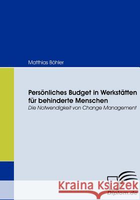 Persönliches Budget in Werkstätten für behinderte Menschen: Die Notwendigkeit von Change Management Böhler, Matthias 9783836667791