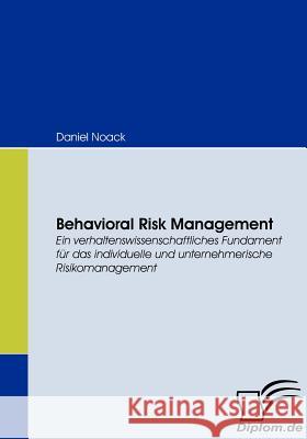 Behavioral Risk Management: Ein verhaltenswissenschaftliches Fundament für das individuelle und unternehmerische Risikomanagement Noack, Daniel 9783836667838 Diplomica