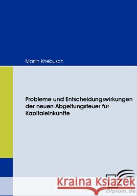 Probleme und Entscheidungswirkungen der neuen Abgeltungsteuer für Kapitaleinkünfte Knebusch, Martin   9783836667920 Diplomica