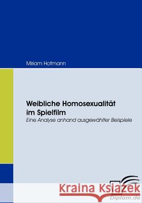 Weibliche Homosexualität im Spielfilm: Eine Analyse anhand ausgewählter Beispiele Hofmann, Miriam 9783836668255 Diplomica