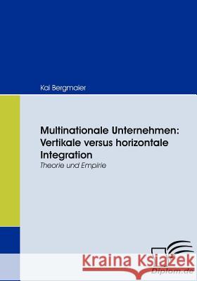 Multinationale Unternehmen: Vertikale versus horizontale Integration: Theorie und Empirie Bergmaier, Kai 9783836668699 Diplomica