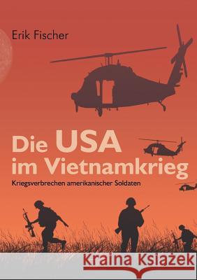 Die USA im Vietnamkrieg: Kriegsverbrechen amerikanischer Soldaten Fischer, Erik 9783836668866