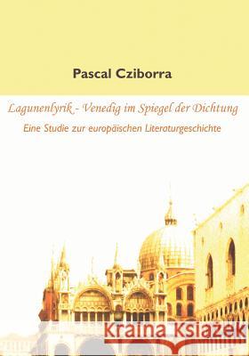 Lagunenlyrik - Venedig im Spiegel der Dichtung: Eine Studie zur europäischen Literaturgeschichte Cziborra, Pascal 9783836669269