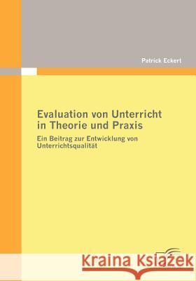 Evaluation von Unterricht in Theorie und Praxis: Ein Beitrag zur Entwicklung von Unterrichtsqualität Eckert, Patrick 9783836670005