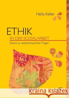 Ethik in der Sozialarbeit: Exkurs zu weltanschaulichen Fragen Keller, Hella 9783836670210