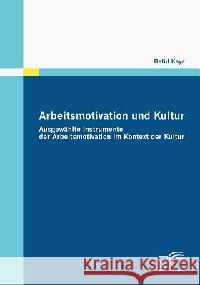 Arbeitsmotivation und Kultur: Ausgewählte Instrumente der Arbeitsmotivation im Kontext der Kultur Kaya, Betül 9783836670326 Diplomica