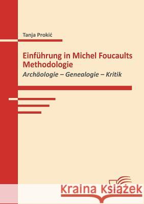 Einführung in Michel Foucaults Methodologie: Archäologie - Genealogie - Kritik Prokic, Tanja 9783836671231