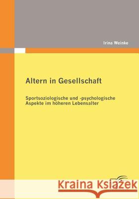 Altern in Gesellschaft: Sportsoziologische und -psychologische Aspekte im höheren Lebensalter Weinke, Irina 9783836672450 Diplomica