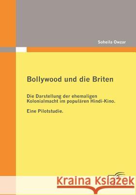 Bollywood und die Briten: Die Darstellung der ehemaligen Kolonialmacht im populären Hindi-Kino. Eine Pilotstudie. Owzar, Soheila 9783836672504 Diplomica