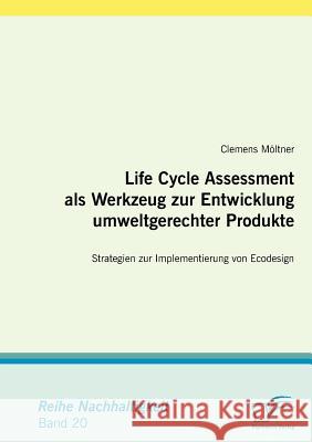 Life Cycle Assessment als Werkzeug zur Entwicklung umweltgerechter Produkte: Strategien zur Implementierung von Ecodesign Möltner, Clemens 9783836674423