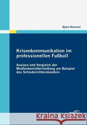 Krisenkommunikation im professionellen Fußball: Analyse und Vergleich der Medienberichterstattung am Beispiel des Schiedsrichterskandals Remmel, Björn 9783836675154