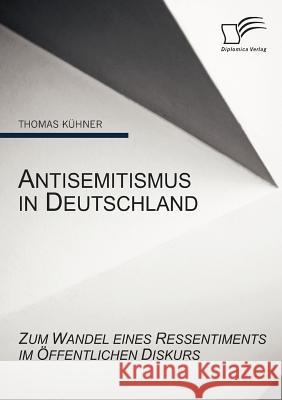 Antisemitismus in Deutschland: Zum Wandel eines Ressentiments im öffentlichen Diskurs Kühner, Thomas 9783836675321 Diplomica