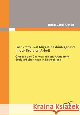 Fachkräfte mit Migrationshintergrund in der Sozialen Arbeit: Grenzen und Chancen von zugewanderten SozialarbeiterInnen in Deutschland Cunha Krönner, Helena 9783836675369