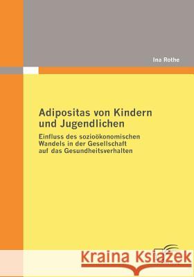 Adipositas von Kindern und Jugendlichen: Einfluss des sozioökonomischen Wandels in der Gesellschaft auf das Gesundheitsverhalten Rothe, Ina 9783836675796 Diplomica