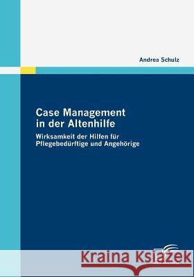 Case Management in der Altenhilfe: Wirksamkeit der Hilfen für Pflegebedürftige und Angehörige Schulz, Andrea 9783836676533