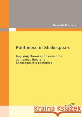 Politeness in Shakespeare: Applying Brown and Levinson´s politeness theory to Shakespeare's comedies Bouchara, Abdelaziz 9783836677530 Diplomica