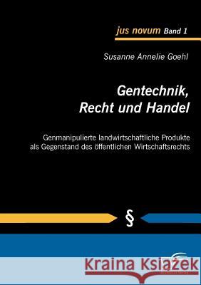Gentechnik, Recht und Handel: Genmanipulierte landwirtschaftliche Produkte als Gegenstand des öffentlichen Wirtschaftsrechts Goehl, Susanne Annelie 9783836677639 Diplomica