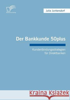Der Bankkunde 50plus: Kundenbindungsstrategien für Direktbanken Junkersdorf, Julia 9783836679503 Diplomica