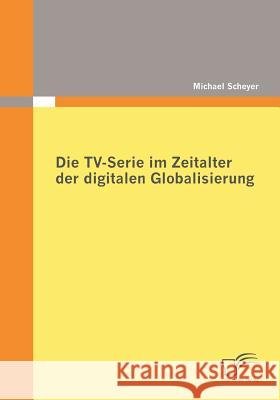 Die TV-Serie im Zeitalter der digitalen Globalisierung Scheyer, Michael   9783836679763 Diplomica