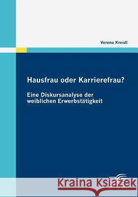 Hausfrau oder Karrierefrau? Eine Diskursanalyse der weiblichen Erwerbstätigkeit Kreidl, Verena 9783836681131